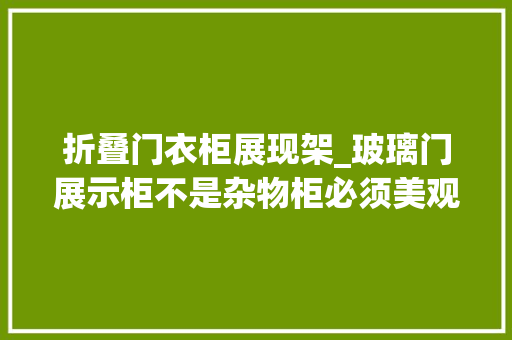 折叠门衣柜展现架_玻璃门展示柜不是杂物柜必须美观