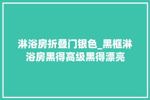 淋浴房折叠门银色_黑框淋浴房黑得高级黑得漂亮