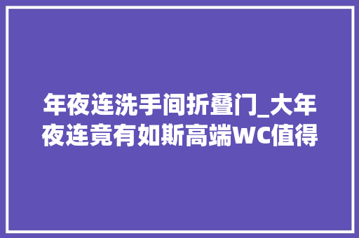 年夜连洗手间折叠门_大年夜连竟有如斯高端WC值得你方便的时刻去一下