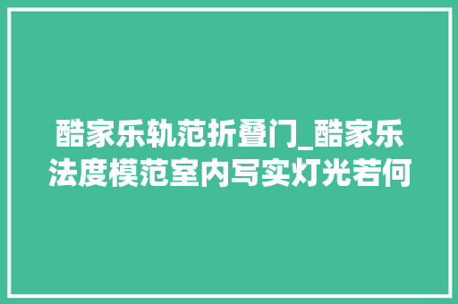 酷家乐轨范折叠门_酷家乐法度模范室内写实灯光若何衬着具体教程来了你学会了吗
