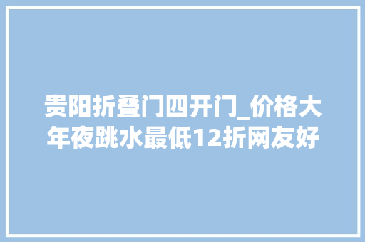 贵阳折叠门四开门_价格大年夜跳水最低12折网友好心动想出去玩