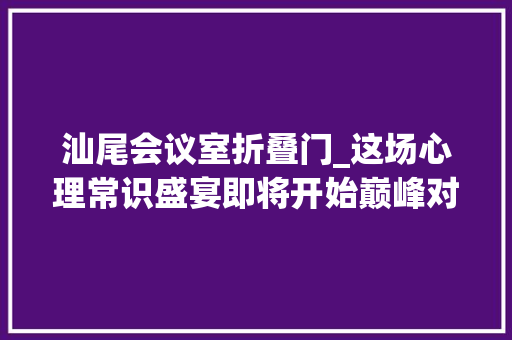汕尾会议室折叠门_这场心理常识盛宴即将开始巅峰对决精彩拭目以待 玻璃门