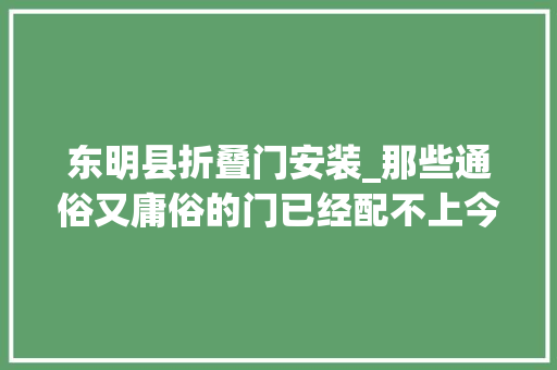 东明县折叠门安装_那些通俗又庸俗的门已经配不上今天崇高的我