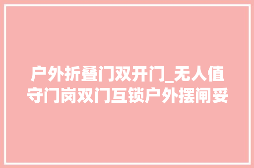 户外折叠门双开门_无人值守门岗双门互锁户外摆闸妥妥拒绝防尾随