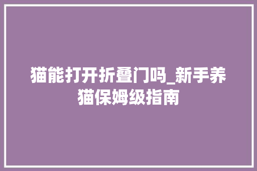 猫能打开折叠门吗_新手养猫保姆级指南