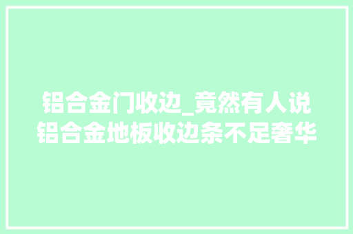 铝合金门收边_竟然有人说铝合金地板收边条不足奢华你看看这个