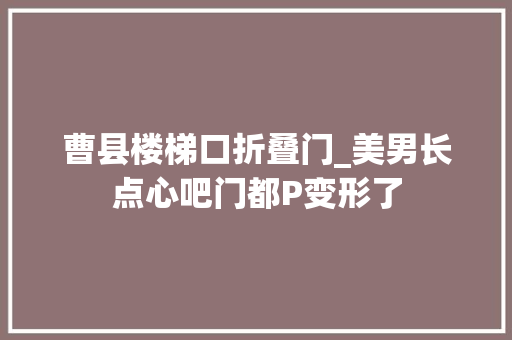曹县楼梯口折叠门_美男长点心吧门都P变形了
