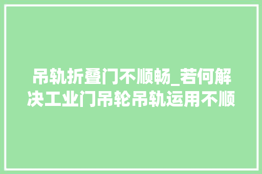 吊轨折叠门不顺畅_若何解决工业门吊轮吊轨运用不顺畅的问题