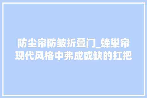 防尘帘防皱折叠门_蜂巢帘现代风格中弗成或缺的扛把子
