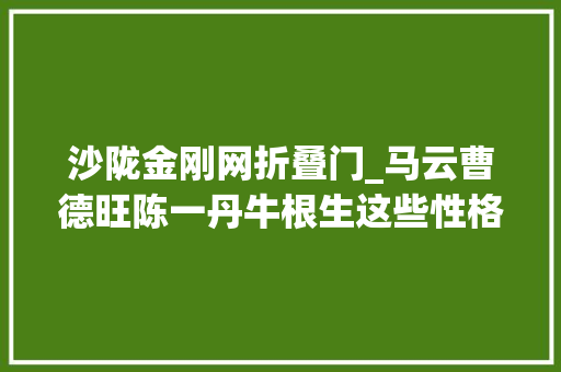 沙陇金刚网折叠门_马云曹德旺陈一丹牛根生这些性格迥异的大年夜亨有着同一个标签