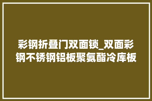 彩钢折叠门双面锁_双面彩钢不锈钢铝板聚氨酯冷库板