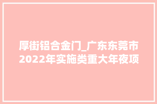 厚街铝合金门_广东东莞市2022年实施类重大年夜项目02家当工程3692亿项目简况