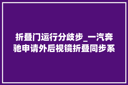 折叠门运行分歧步_一汽奔驰申请外后视镜折叠同步系统专利解决乘用车外后视镜总成折叠不合步的问题