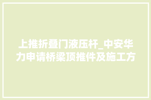 上推折叠门液压杆_中安华力申请桥梁顶推件及施工方法专利可方便拆除液压伸缩杆加快施工进程