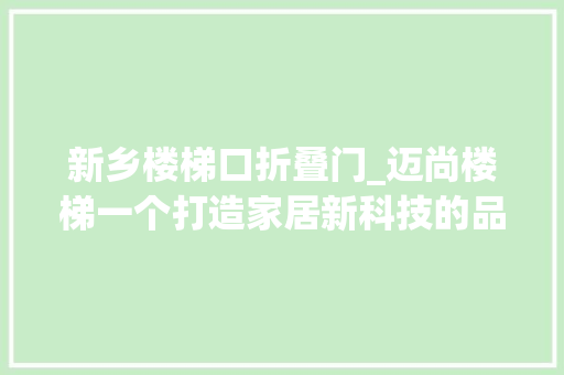 新乡楼梯口折叠门_迈尚楼梯一个打造家居新科技的品牌