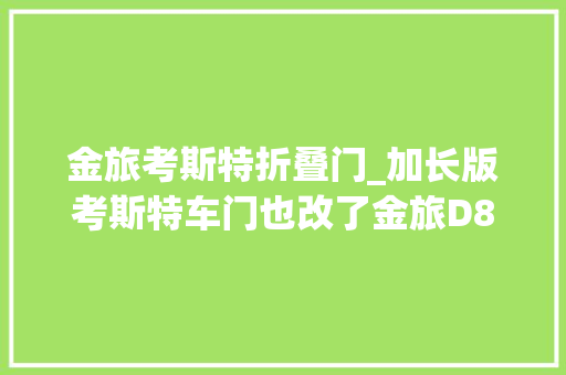 金旅考斯特折叠门_加长版考斯特车门也改了金旅D8超级纯电动考斯特实拍