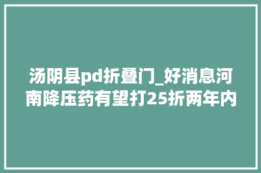 汤阴县pd折叠门_好消息河南降压药有望打25折两年内或有70患者受益