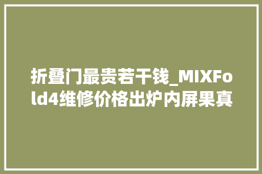 折叠门最贵若干钱_MIXFold4维修价格出炉内屏果真最贵