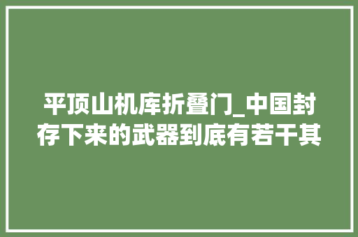 平顶山机库折叠门_中国封存下来的武器到底有若干其实没人知道