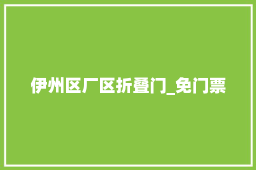 伊州区厂区折叠门_免门票