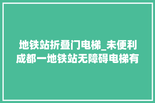 地铁站折叠门电梯_未便利成都一地铁站无障碍电梯有障碍运用需绕行一站