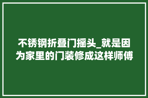不锈钢折叠门摇头_就是因为家里的门装修成这样师傅一看就摇头没用多久就会坏