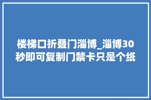 楼梯口折叠门淄博_淄博30秒即可复制门禁卡只是个纸老虎