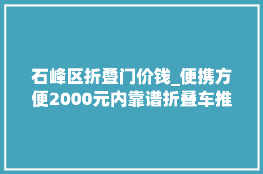石峰区折叠门价钱_便携方便2000元内靠谱折叠车推荐