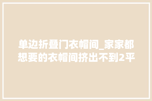 单边折叠门衣帽间_家家都想要的衣帽间挤出不到2平米就能拥有