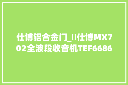 仕博铝合金门_徳仕博MX702全波段收音机TEF6686测评