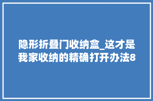 隐形折叠门收纳盒_这才是我家收纳的精确打开办法8个隐形收纳柜整整洁齐有条理