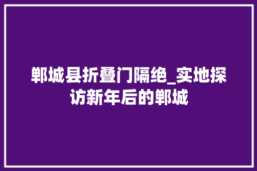 郸城县折叠门隔绝_实地探访新年后的郸城