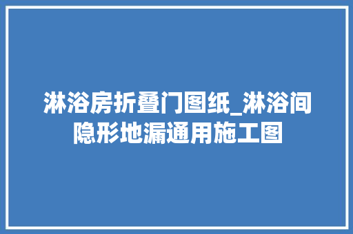 淋浴房折叠门图纸_淋浴间隐形地漏通用施工图