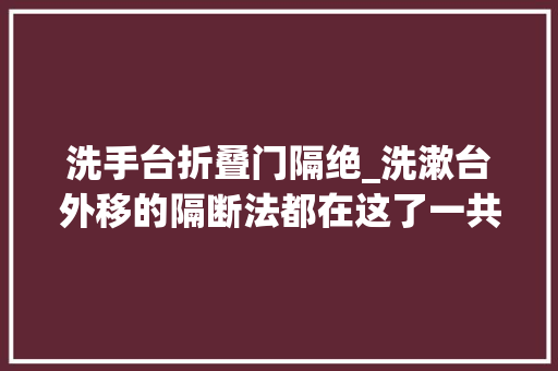 洗手台折叠门隔绝_洗漱台外移的隔断法都在这了一共7种方法干湿分离效果太强了