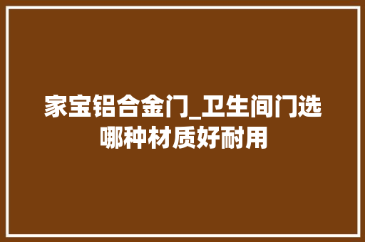 家宝铝合金门_卫生间门选哪种材质好耐用