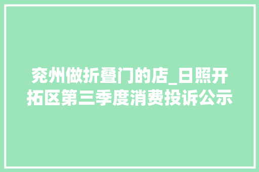 兖州做折叠门的店_日照开拓区第三季度消费投诉公示出炉
