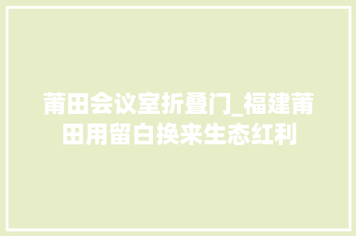 莆田会议室折叠门_福建莆田用留白换来生态红利