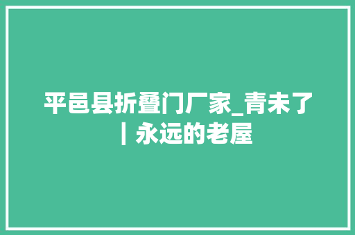 平邑县折叠门厂家_青未了｜永远的老屋