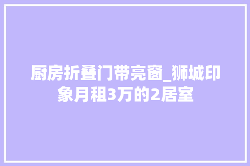 厨房折叠门带亮窗_狮城印象月租3万的2居室