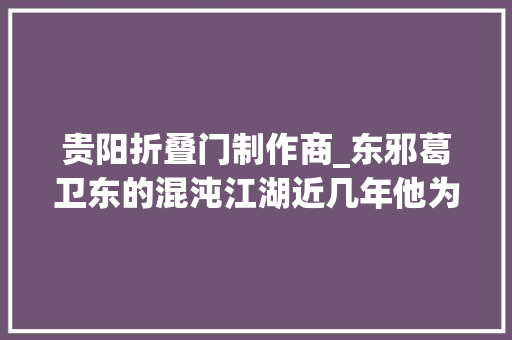 贵阳折叠门制作商_东邪葛卫东的混沌江湖近几年他为何重仓这8只股