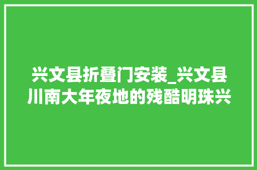 兴文县折叠门安装_兴文县川南大年夜地的残酷明珠兴文