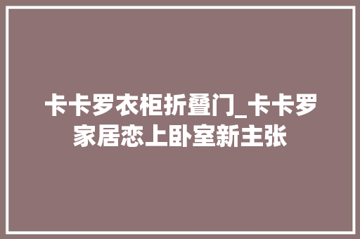 卡卡罗衣柜折叠门_卡卡罗家居恋上卧室新主张