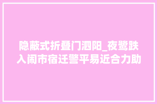 隐蔽式折叠门泗阳_夜鹭跌入闹市宿迁警平易近合力助物化然
