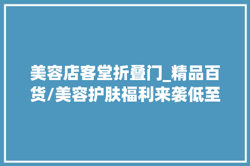 美容店客堂折叠门_精品百货/美容护肤福利来袭低至1折起