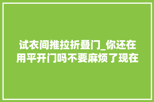 试衣间推拉折叠门_你还在用平开门吗不要麻烦了现在国人都在用这种门啦