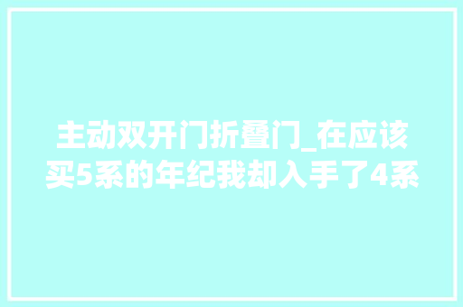 主动双开门折叠门_在应该买5系的年纪我却入手了4系双门轿跑