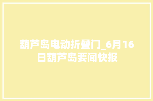 葫芦岛电动折叠门_6月16日葫芦岛要闻快报