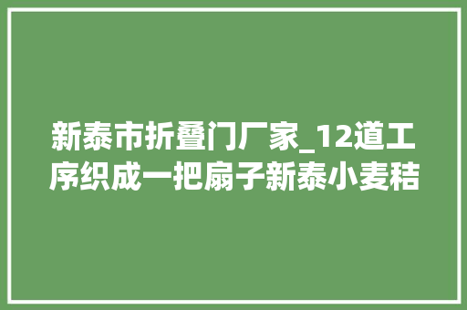 新泰市折叠门厂家_12道工序织成一把扇子新泰小麦秸成就大年夜家当
