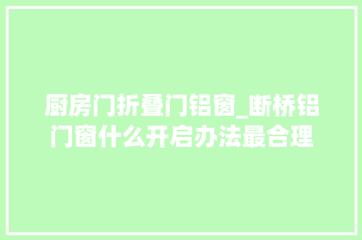 厨房门折叠门铝窗_断桥铝门窗什么开启办法最合理