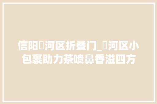 信阳浉河区折叠门_浉河区小包裹助力茶喷鼻香溢四方